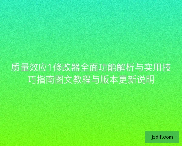 质量效应1修改器全面功能解析与实用技巧指南图文教程与版本更新说明