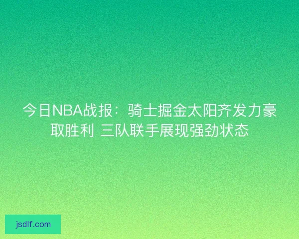 今日NBA战报：骑士掘金太阳齐发力豪取胜利 三队联手展现强劲状态